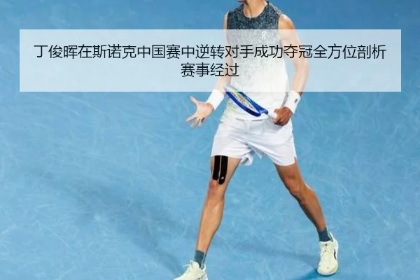 丁俊晖在斯诺克中国赛中逆转对手成功夺冠全方位剖析赛事经过